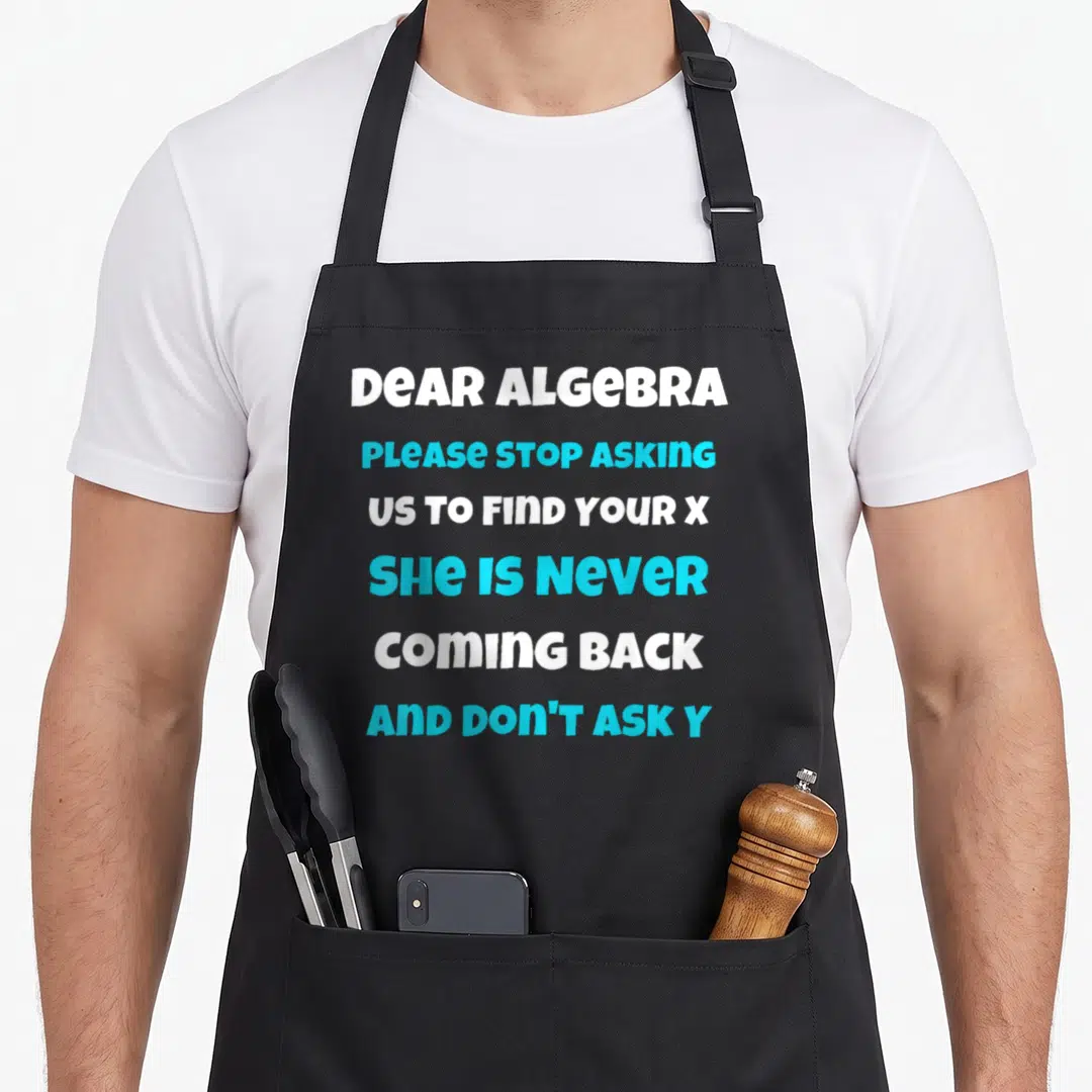 Dear sarcastic apron - White and cyan text reading Dear Algebra please stop asking us to find your X she is never — shown on a black cotton canvas apron against a white background