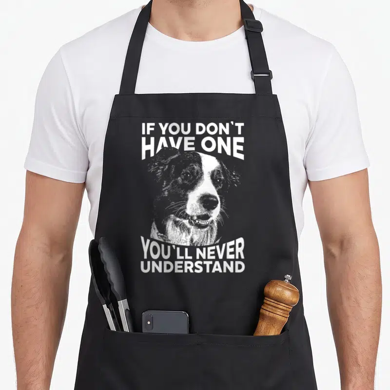 Cute border collie apron - White distressed dog portrait with IF YOU DON'T HAVE ONE YOU'LL NEVER UNDERSTAND text — shown on a black cotton canvas apron against a white background